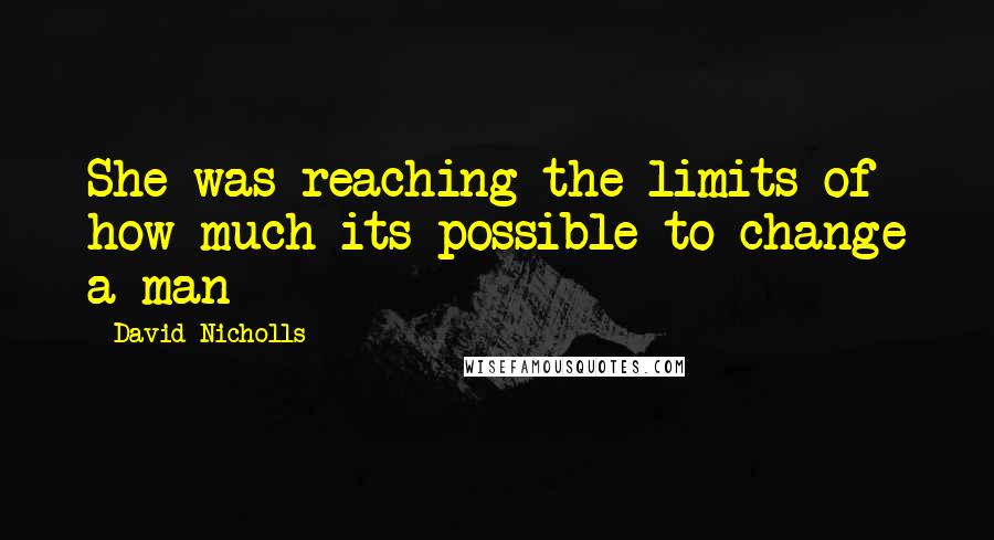 David Nicholls quotes: She was reaching the limits of how much its possible to change a man