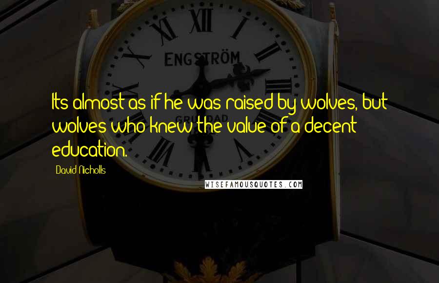 David Nicholls quotes: Its almost as if he was raised by wolves, but wolves who knew the value of a decent education.