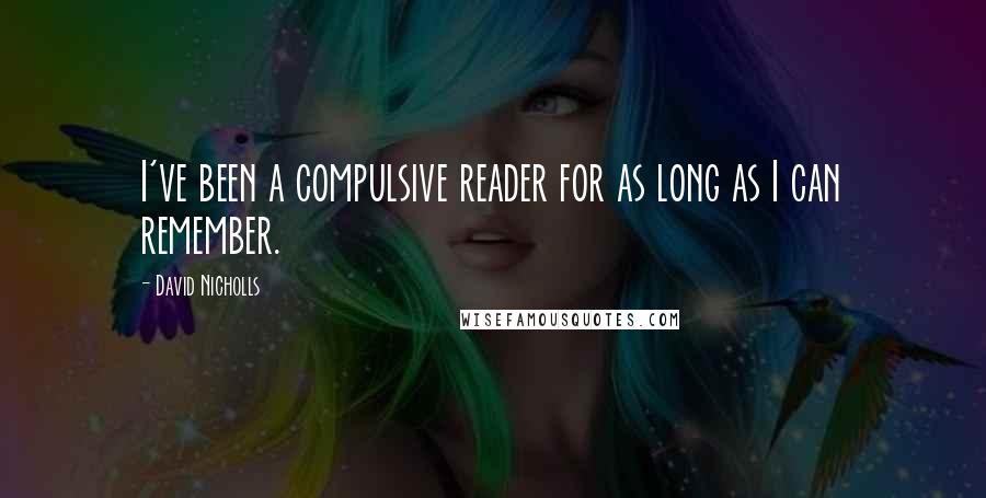 David Nicholls quotes: I've been a compulsive reader for as long as I can remember.