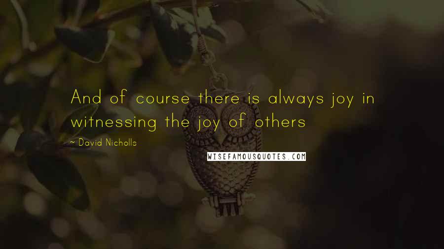 David Nicholls quotes: And of course there is always joy in witnessing the joy of others