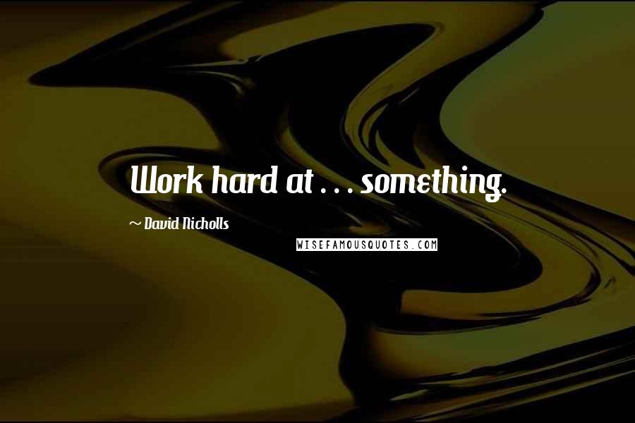 David Nicholls quotes: Work hard at . . . something.