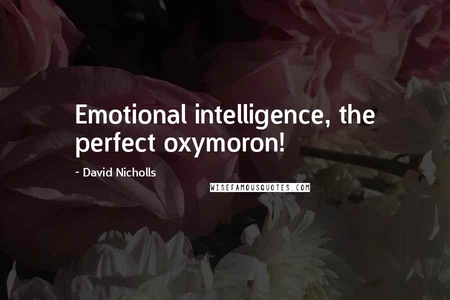 David Nicholls quotes: Emotional intelligence, the perfect oxymoron!