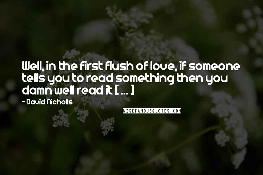 David Nicholls quotes: Well, in the first flush of love, if someone tells you to read something then you damn well read it [ ... ]