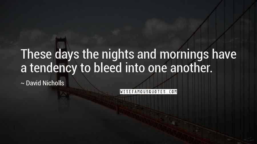 David Nicholls quotes: These days the nights and mornings have a tendency to bleed into one another.