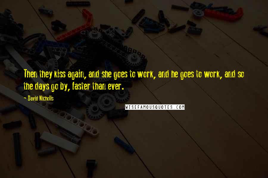 David Nicholls quotes: Then they kiss again, and she goes to work, and he goes to work, and so the days go by, faster than ever.