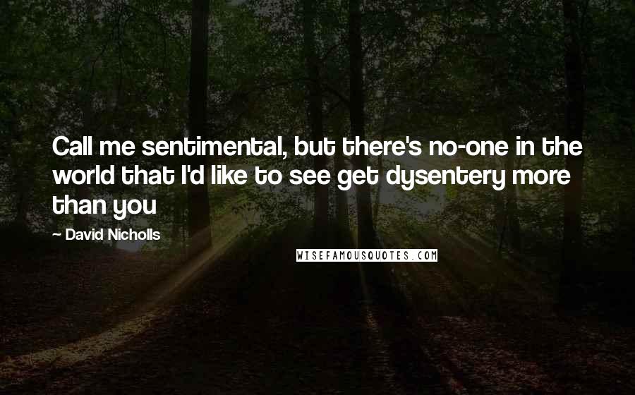 David Nicholls quotes: Call me sentimental, but there's no-one in the world that I'd like to see get dysentery more than you