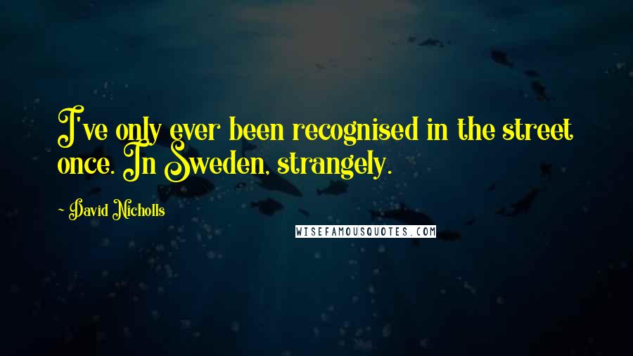 David Nicholls quotes: I've only ever been recognised in the street once. In Sweden, strangely.