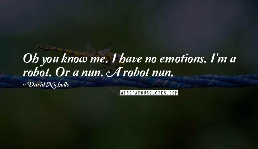 David Nicholls quotes: Oh you know me. I have no emotions. I'm a robot. Or a nun. A robot nun.