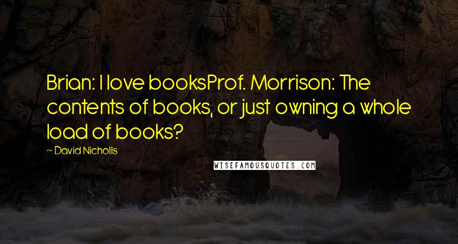 David Nicholls quotes: Brian: I love booksProf. Morrison: The contents of books, or just owning a whole load of books?