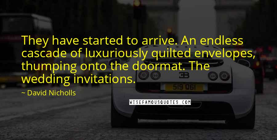 David Nicholls quotes: They have started to arrive. An endless cascade of luxuriously quilted envelopes, thumping onto the doormat. The wedding invitations.