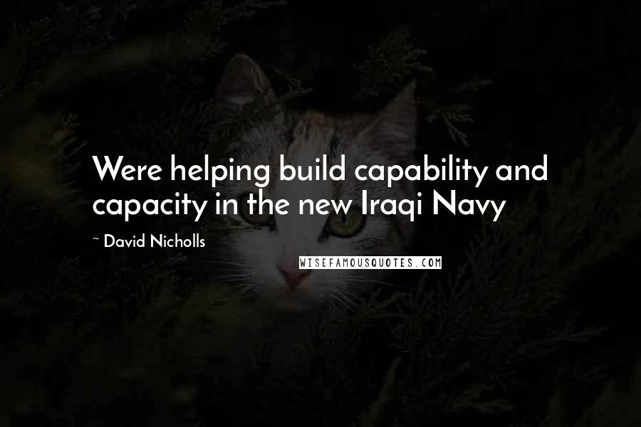 David Nicholls quotes: Were helping build capability and capacity in the new Iraqi Navy