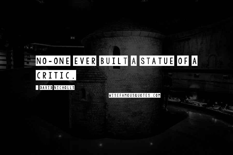 David Nicholls quotes: No-one ever built a statue of a critic.