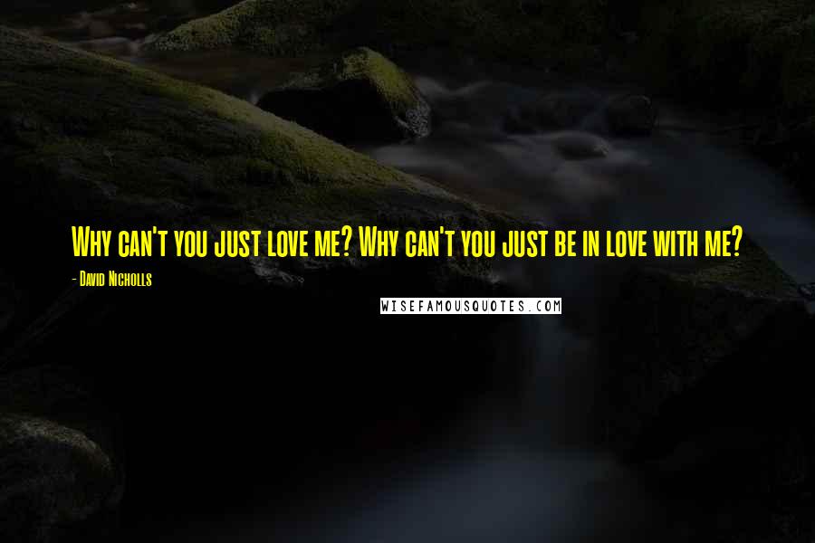 David Nicholls quotes: Why can't you just love me? Why can't you just be in love with me?