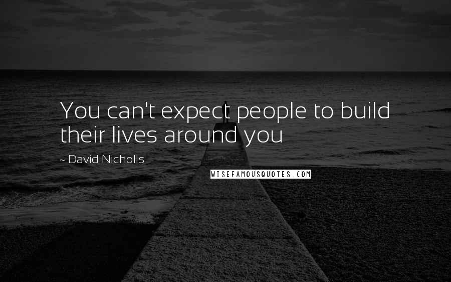 David Nicholls quotes: You can't expect people to build their lives around you