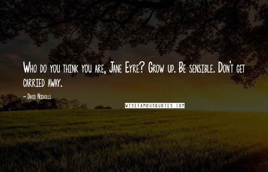 David Nicholls quotes: Who do you think you are, Jane Eyre? Grow up. Be sensible. Don't get carried away.