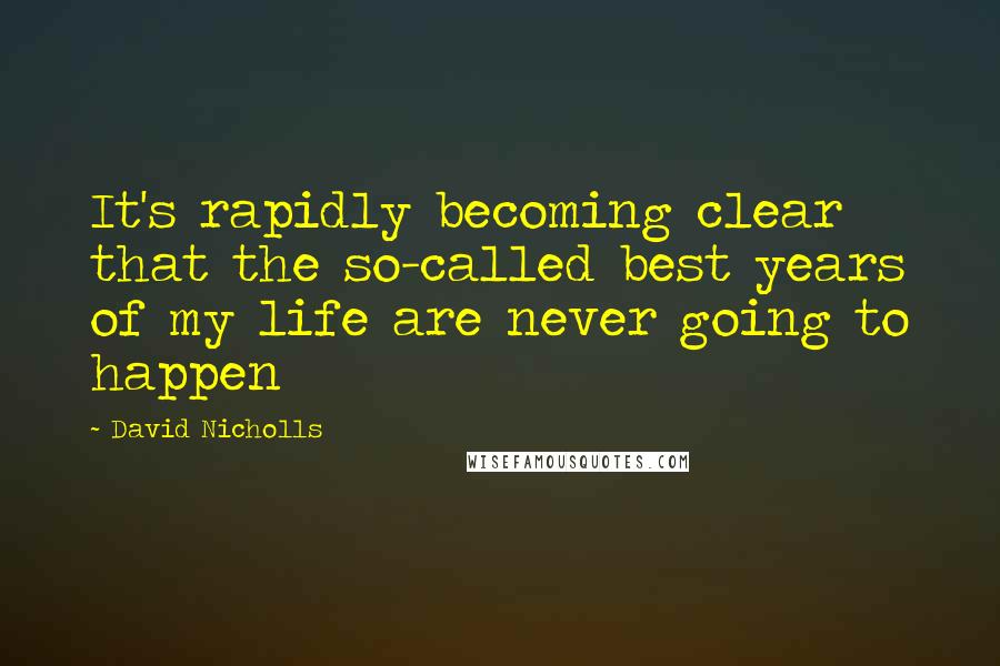 David Nicholls quotes: It's rapidly becoming clear that the so-called best years of my life are never going to happen