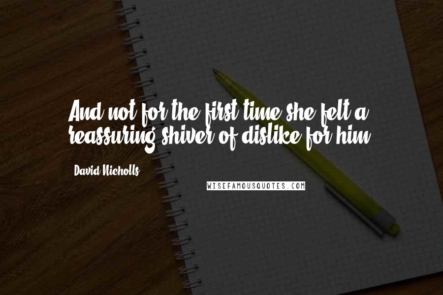 David Nicholls quotes: And not for the first time she felt a reassuring shiver of dislike for him.