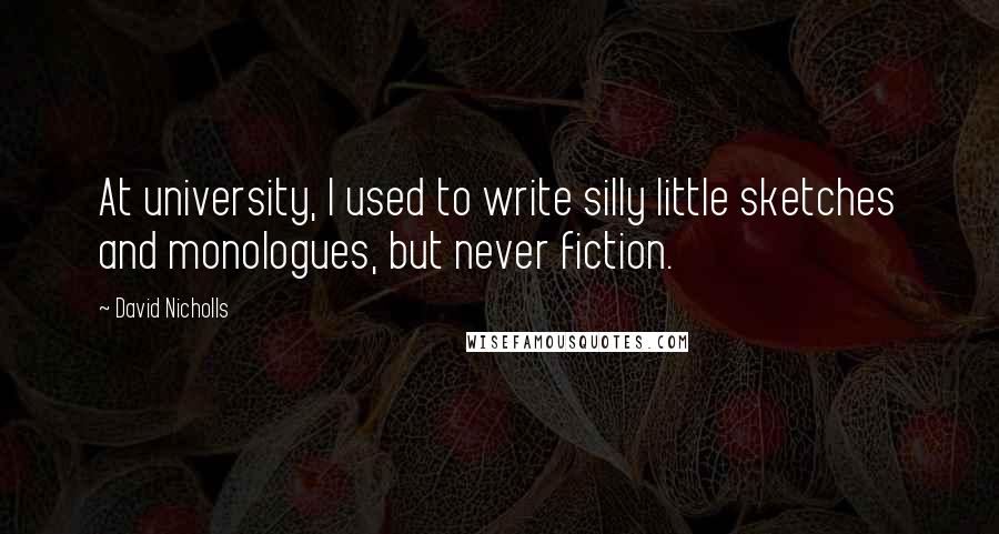 David Nicholls quotes: At university, I used to write silly little sketches and monologues, but never fiction.