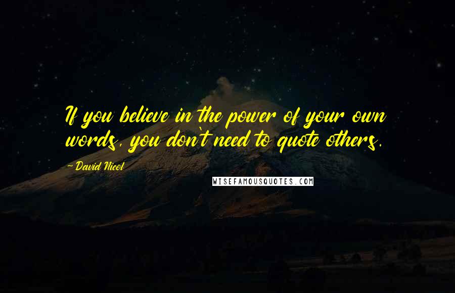 David Nicol quotes: If you believe in the power of your own words, you don't need to quote others.