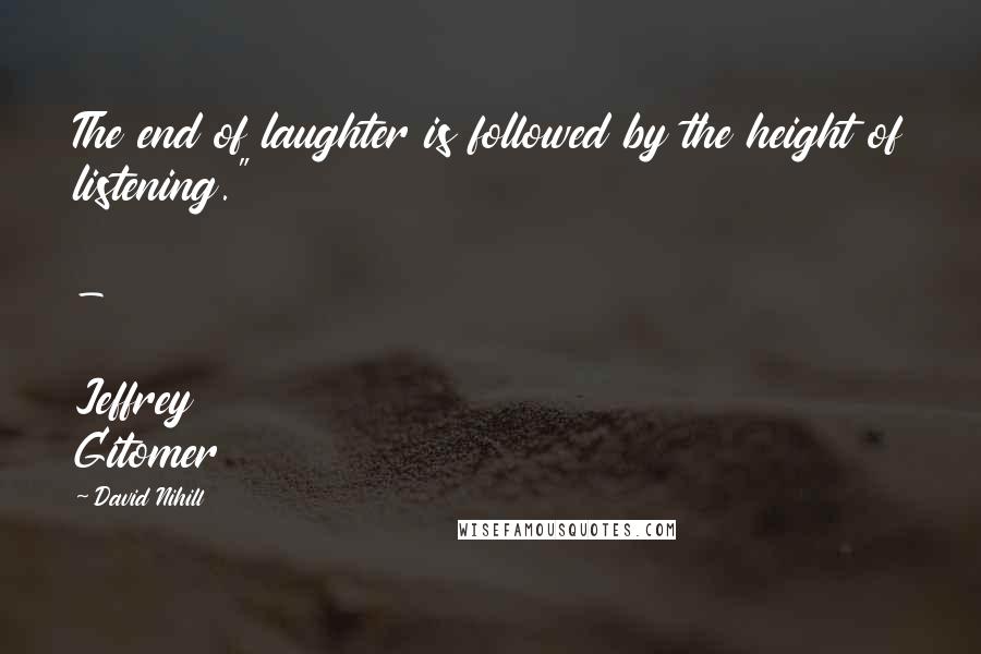 David Nihill quotes: The end of laughter is followed by the height of listening." - Jeffrey Gitomer