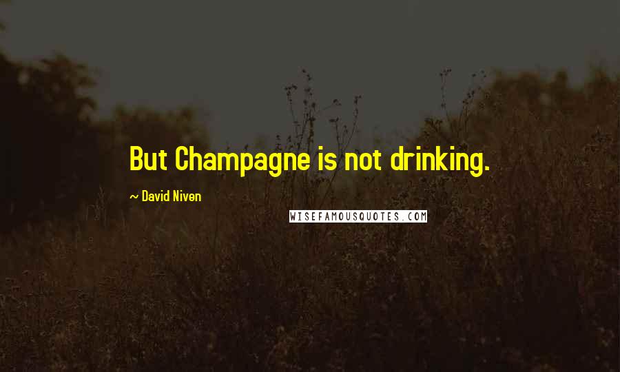 David Niven quotes: But Champagne is not drinking.
