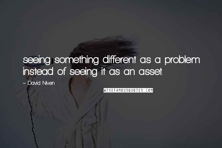 David Niven quotes: seeing something different as a problem instead of seeing it as an asset.