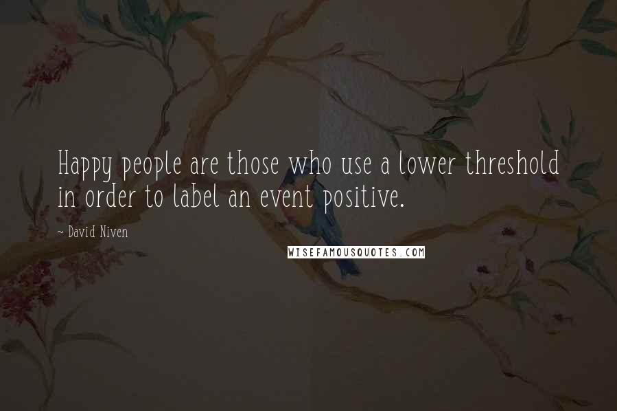 David Niven quotes: Happy people are those who use a lower threshold in order to label an event positive.
