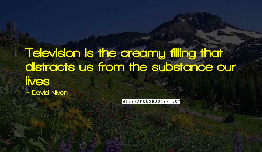David Niven quotes: Television is the creamy filling that distracts us from the substance our lives