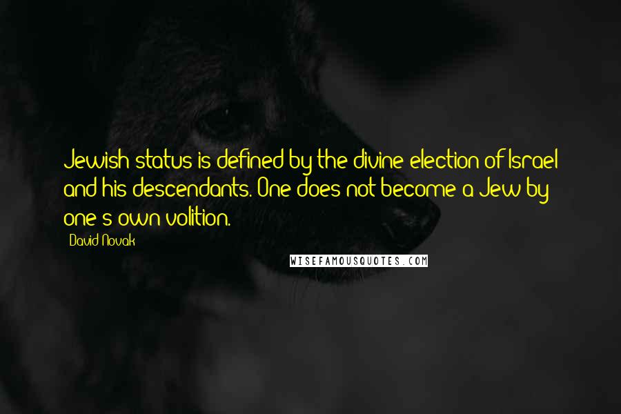 David Novak quotes: Jewish status is defined by the divine election of Israel and his descendants. One does not become a Jew by one's own volition.