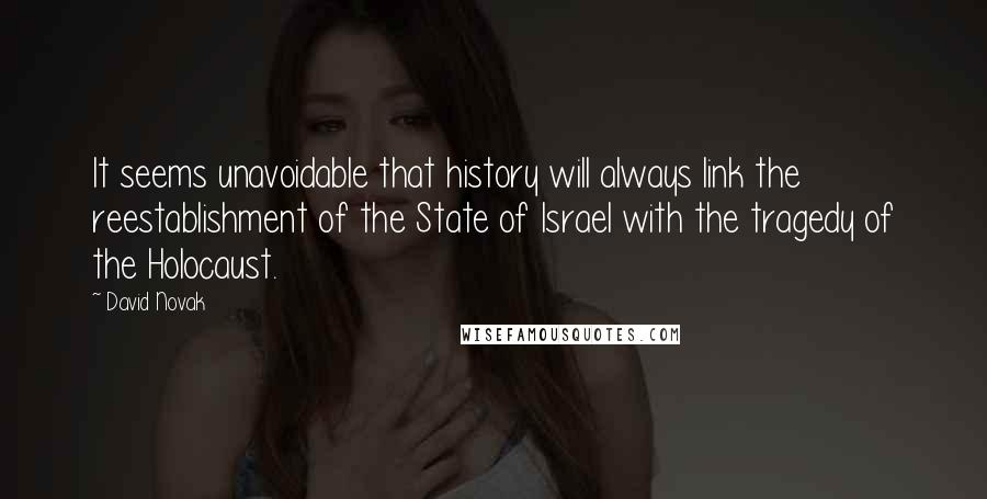 David Novak quotes: It seems unavoidable that history will always link the reestablishment of the State of Israel with the tragedy of the Holocaust.