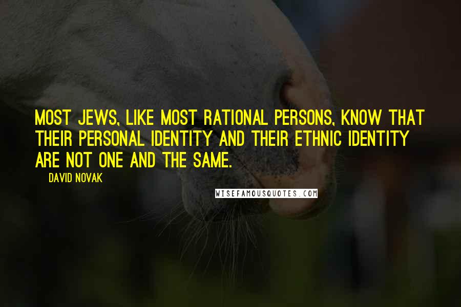 David Novak quotes: Most Jews, like most rational persons, know that their personal identity and their ethnic identity are not one and the same.