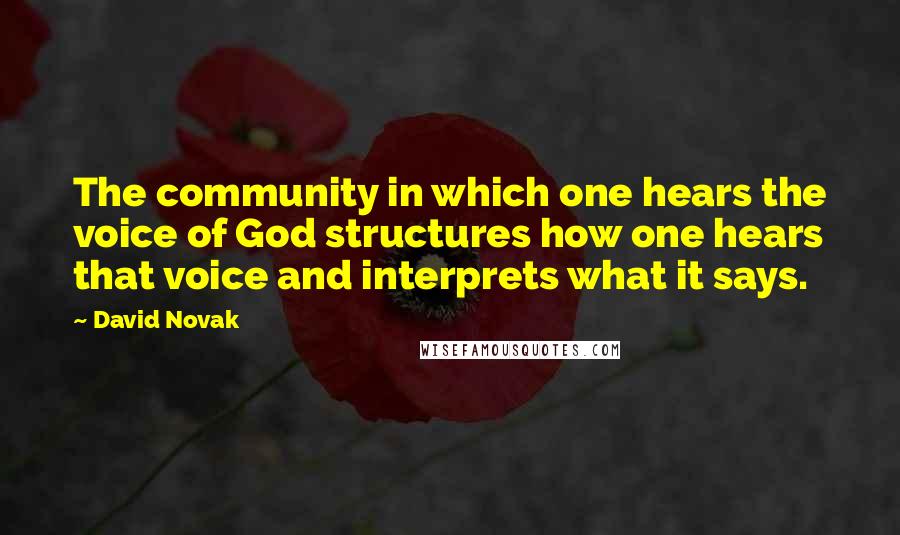 David Novak quotes: The community in which one hears the voice of God structures how one hears that voice and interprets what it says.