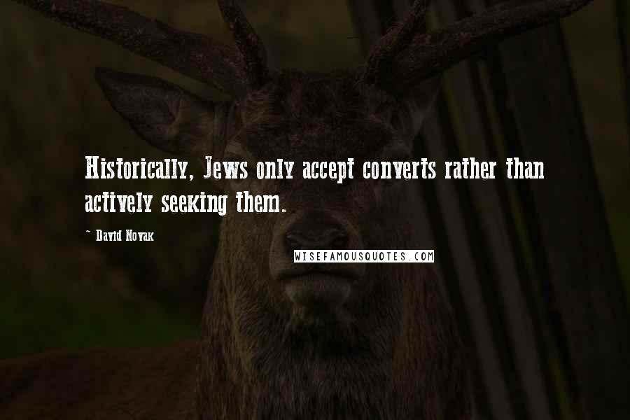 David Novak quotes: Historically, Jews only accept converts rather than actively seeking them.