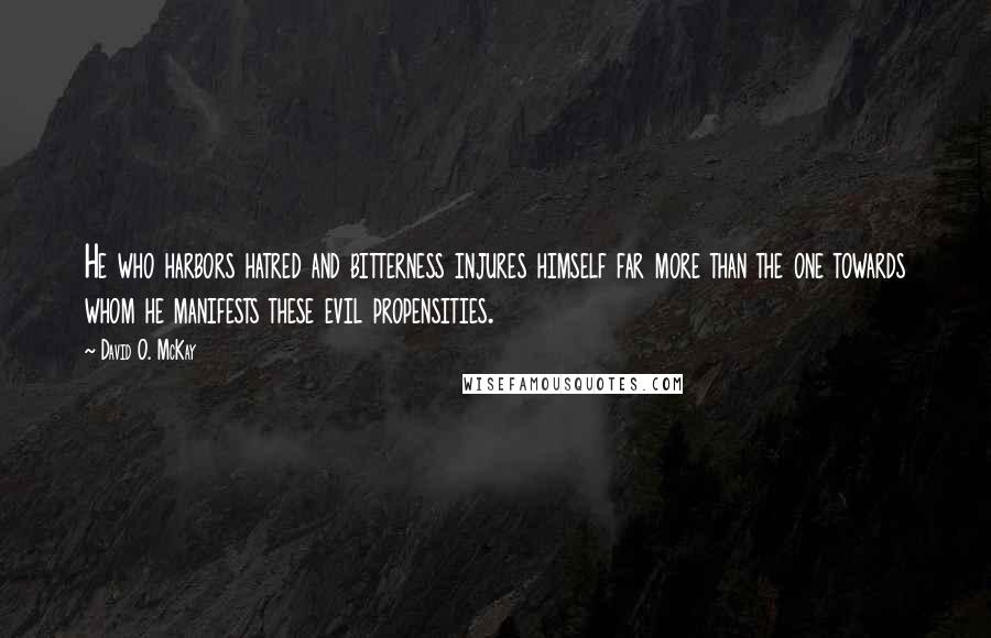David O. McKay quotes: He who harbors hatred and bitterness injures himself far more than the one towards whom he manifests these evil propensities. David O. McKay quotes: He who harbors hatred and bitterness injures himself far more than the one towards whom he manifests these evil propensities.