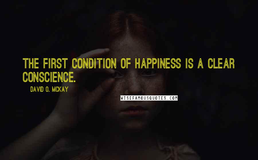 David O. McKay quotes: The first condition of happiness is a clear conscience.