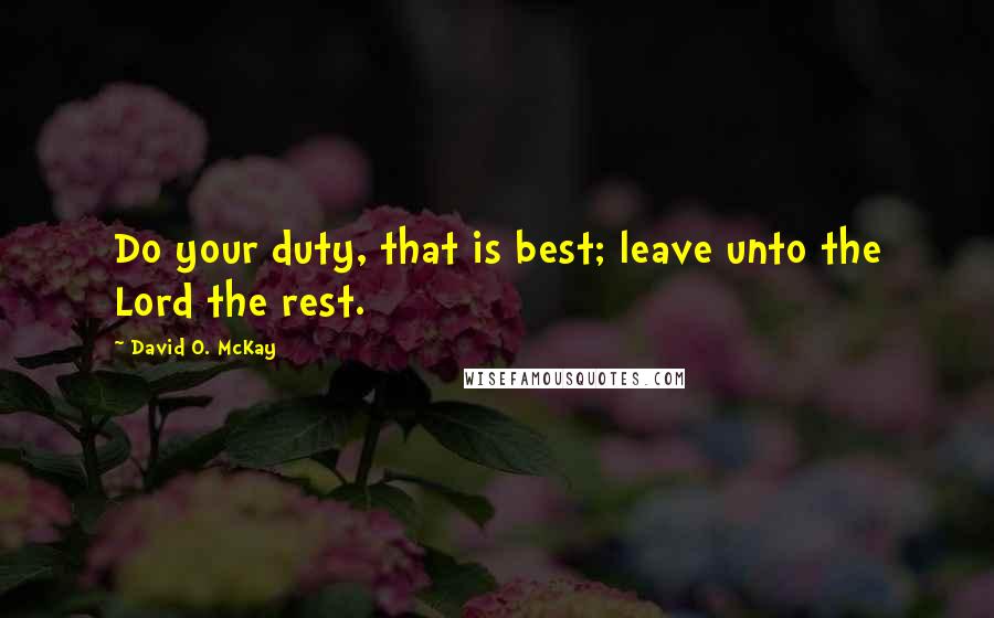 David O. McKay quotes: Do your duty, that is best; leave unto the Lord the rest.