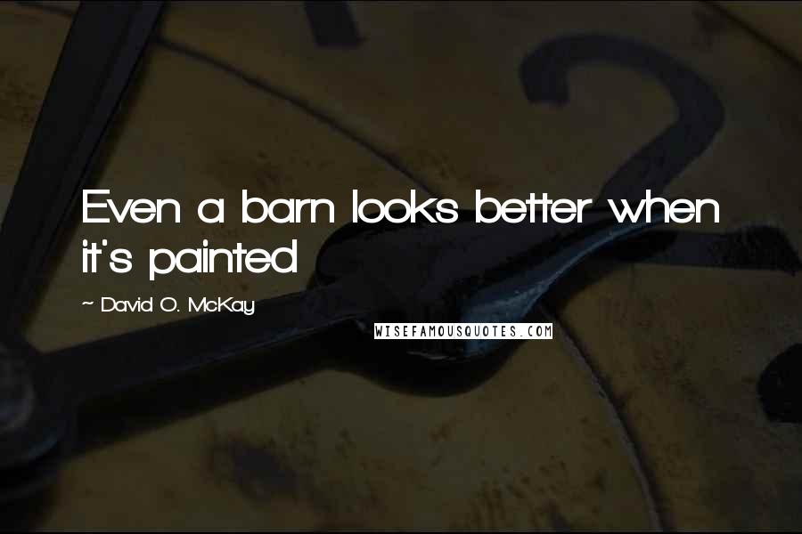 David O. McKay quotes: Even a barn looks better when it's painted