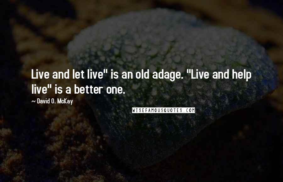 David O. McKay quotes: Live and let live" is an old adage. "Live and help live" is a better one.