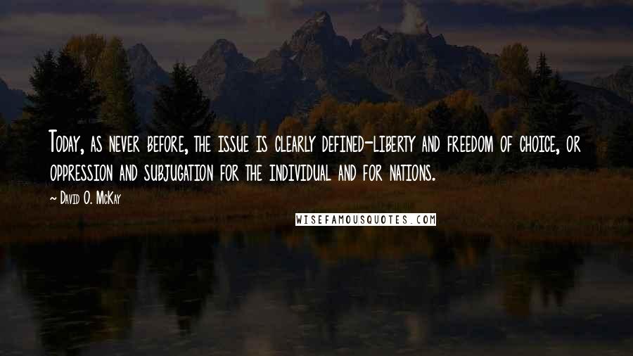 David O. McKay quotes: Today, as never before, the issue is clearly defined-liberty and freedom of choice, or oppression and subjugation for the individual and for nations.