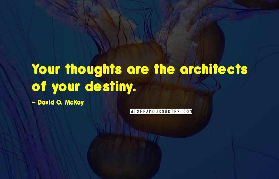 David O. McKay quotes: Your thoughts are the architects of your destiny.