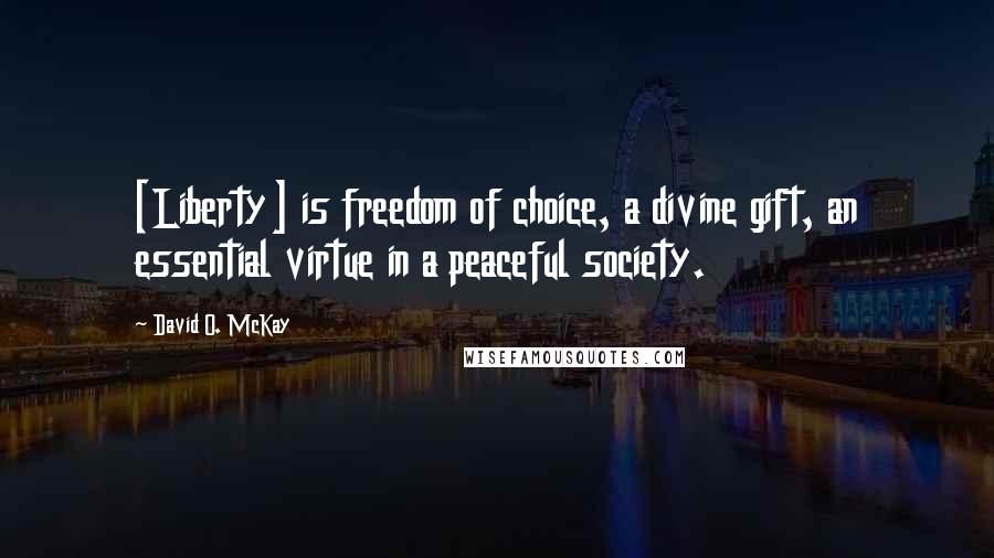 David O. McKay quotes: [Liberty] is freedom of choice, a divine gift, an essential virtue in a peaceful society.