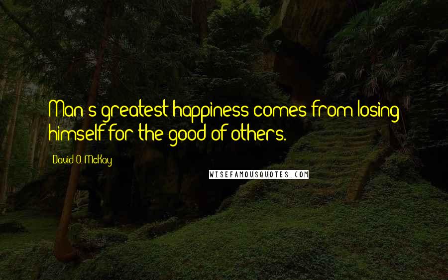 David O. McKay quotes: Man's greatest happiness comes from losing himself for the good of others.