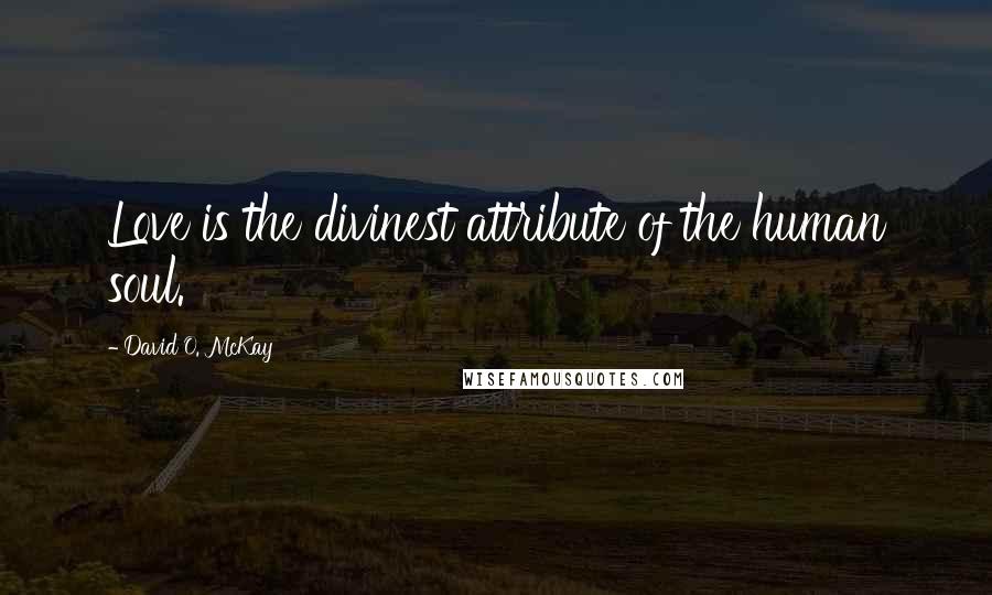 David O. McKay quotes: Love is the divinest attribute of the human soul.