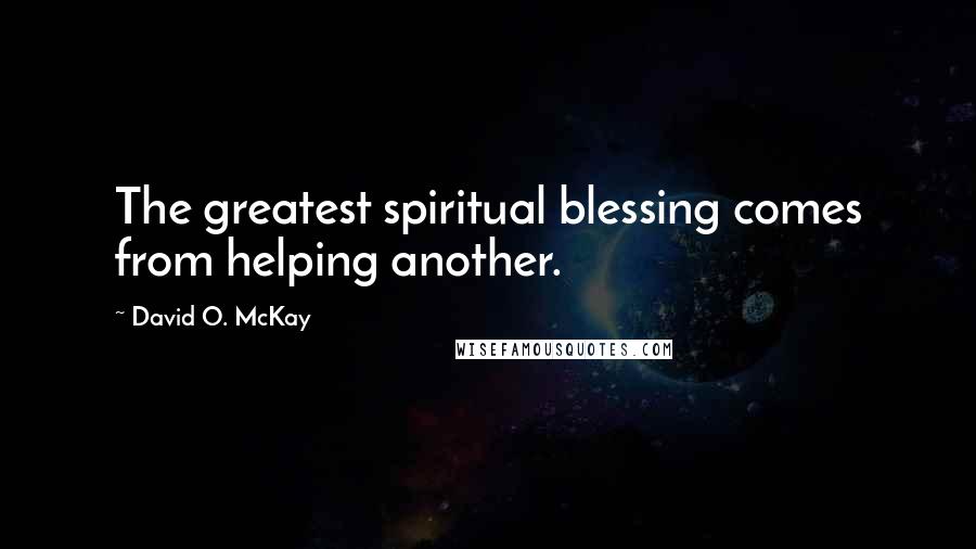 David O. McKay quotes: The greatest spiritual blessing comes from helping another.
