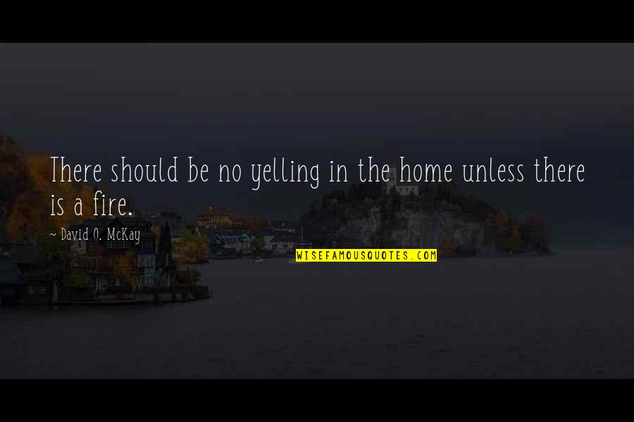 David O Mckay Quotes By David O. McKay: There should be no yelling in the home