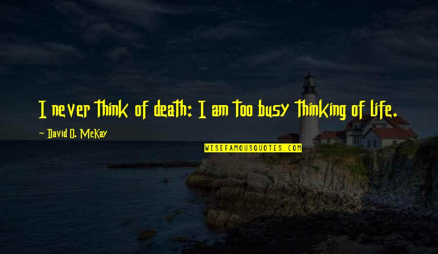 David O Mckay Quotes By David O. McKay: I never think of death: I am too