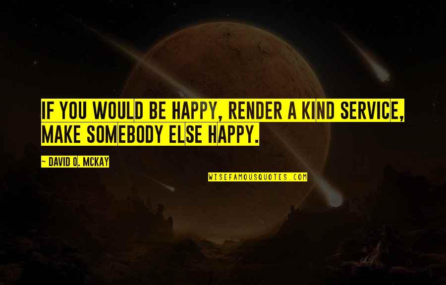 David O Mckay Quotes By David O. McKay: If you would be happy, render a kind