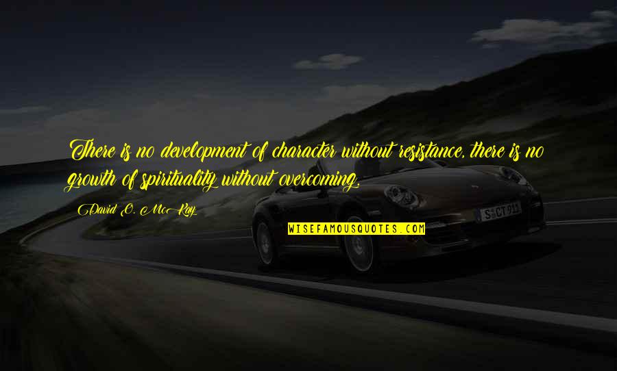 David O Mckay Quotes By David O. McKay: There is no development of character without resistance,