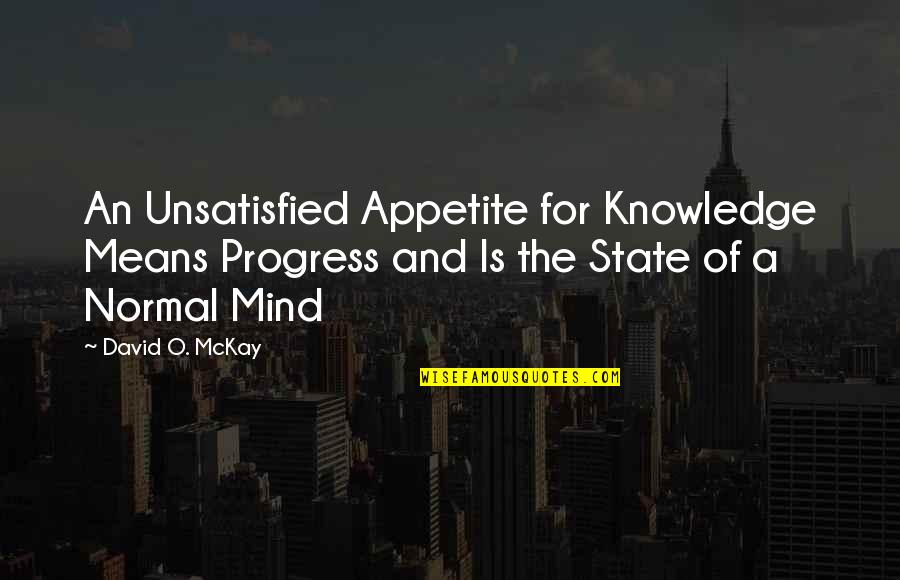 David O Mckay Quotes By David O. McKay: An Unsatisfied Appetite for Knowledge Means Progress and