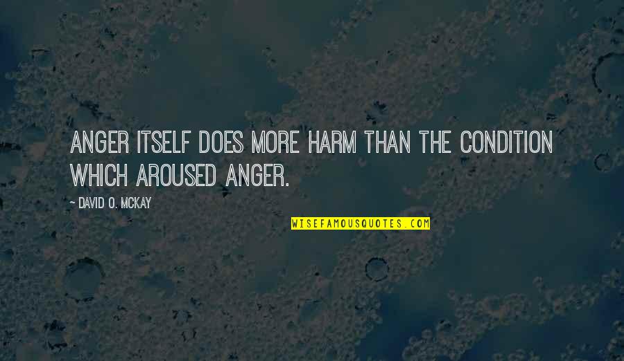 David O Mckay Quotes By David O. McKay: Anger itself does more harm than the condition